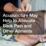 Acupuncture May Help to Alleviate Back Pain and Other Ailments
