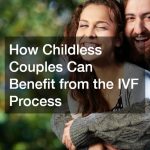 How Childless Couples Can Benefit from the IVF Process