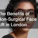 The Benefits of Non-Surgical Face Lift in London