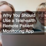 Why You Should Use a Telehealth Remote Patient Monitoring App