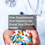 How Supplements And Vitamins Can Boost Your Overall Health
